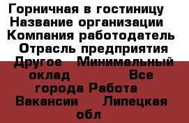 Горничная в гостиницу › Название организации ­ Компания-работодатель › Отрасль предприятия ­ Другое › Минимальный оклад ­ 18 000 - Все города Работа » Вакансии   . Липецкая обл.